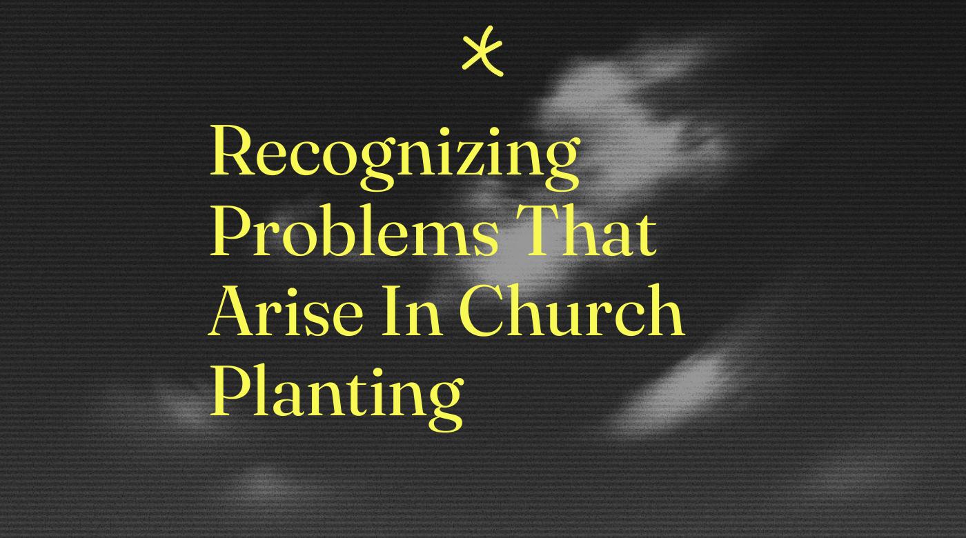 Recognizing problems that arise in church planting standard editorial post 54226